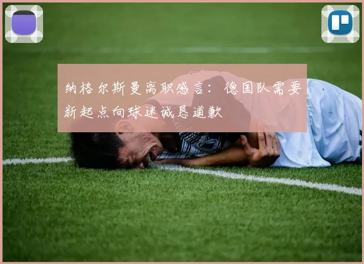 纳格尔斯曼离职感言：德国队需要新起点向球迷诚恳道歉