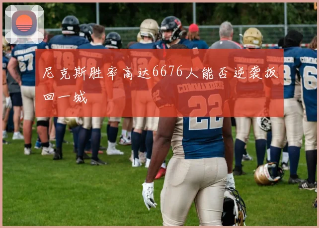 尼克斯胜率高达6676人能否逆袭扳回一城
