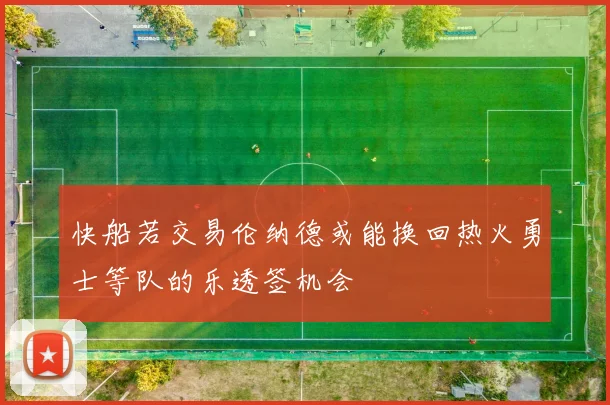 快船若交易伦纳德或能换回热火勇士等队的乐透签机会