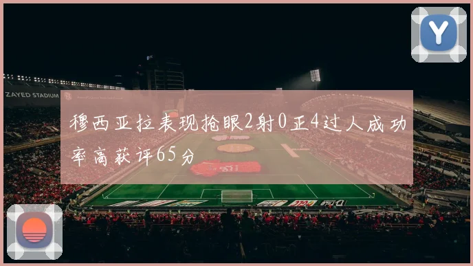 穆西亚拉表现抢眼2射0正4过人成功率高获评65分