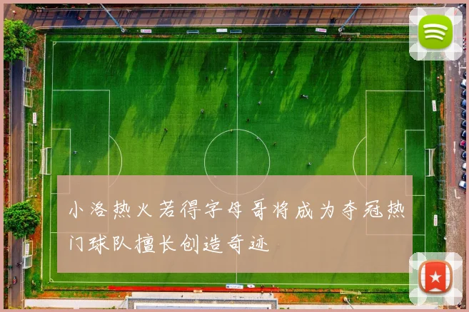 小洛热火若得字母哥将成为夺冠热门球队擅长创造奇迹