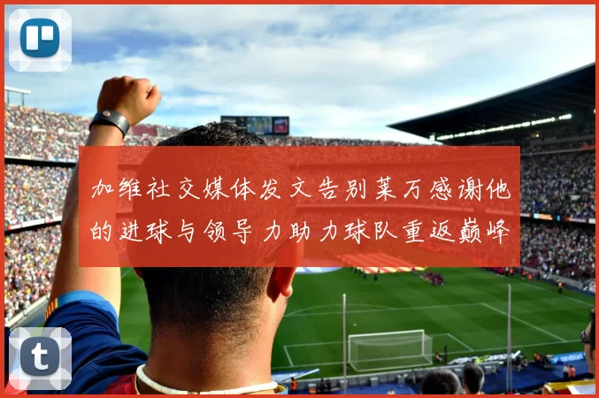加维社交媒体发文告别莱万感谢他的进球与领导力助力球队重返巅峰